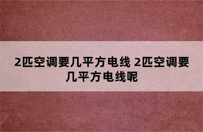 2匹空调要几平方电线 2匹空调要几平方电线呢